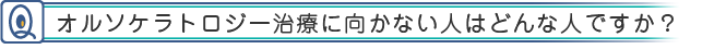 オルソケラトロジー治療に向かない人はどんな人ですか?