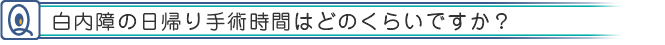 白内障の日帰り手術時間はどのくらいですか？