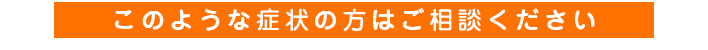 このような症状の方はご相談ください